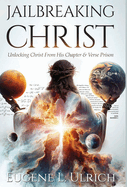 Jailbreaking Christ: Unlocking Christ From His Chapter & Verse Prison