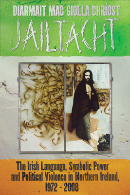 Jailtacht: The Irish Language, Symbolic Power and Political Violence in Northern Ireland, 1972-2008 - Mac Giolla Chrost, Diarmait