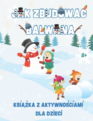 Jak Zbudowac Balwana Kreatywna Ksi  ka Edukacyjna z Aktywno ciami dla Dzieci od 2 lat: Znajdziesz tu instrukcj  lepienia balwana, kolorowanki, wycinanki, modele 3D i wiele innych! - Segin, Weronika