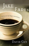 Jake Fades: A Novel of Impermanence