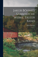Jakob Bhme's S?mmtliche Werke, Erster Band: 1