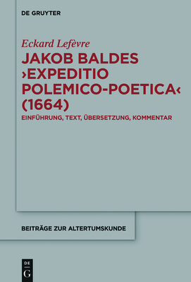 Jakob Baldes >Expeditio Polemico-Poetica: Eine Satirische Verteidigung Der Lateinischen Und Neulateinischen Literatur. Einfhrung, Text, bersetzung, Kommentar - Lefvre, Eckard