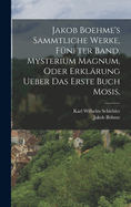 Jakob Boehme's Sammtliche Werke, Funfter Band. Mysterium Magnum, Oder Erklarung Ueber Das Erste Buch Mosis.
