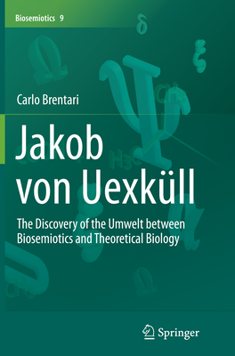 Jakob Von Uexküll: The Discovery of the Umwelt Between Biosemiotics and Theoretical Biology - Brentari, Carlo