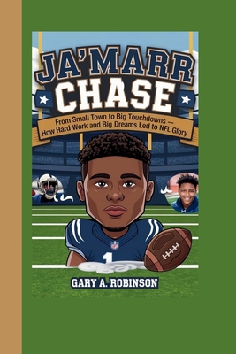 Ja'marr Chase: From Small Town to Big Touchdowns - How Hard Work and Big Dreams Led to NFL Glory - A Robinson, Gary