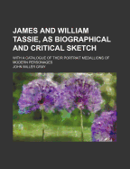 James and William Tassie, as Biographical and Critical Sketch: With a Catalogue of Their Portrait Medallions of Modern Personages