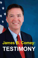 James B. Comey: Testimony: Former Federal Bureau of Investigation Director Testifies Regarding President Donald J. Trump Before the United States Senate Select Committee on Intelligence