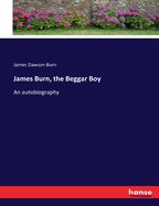 James Burn, the Beggar Boy: An autobiography