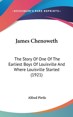 James Chenoweth: The Story Of One Of The Earliest Boys Of Louisville And Where Louisville Started (1921) - Pirtle, Alfred