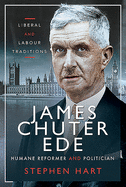 James Chuter Ede: Humane Reformer and Politician: Liberal and Labour Traditions