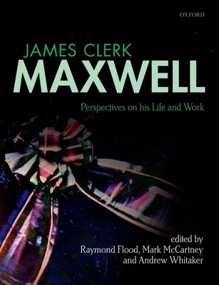 James Clerk Maxwell: Perspectives on his Life and Work - Flood, Raymond (Editor), and McCartney, Mark (Editor), and Whitaker, Andrew (Editor)