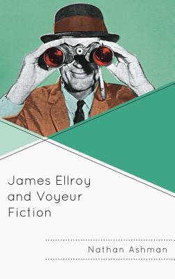 James Ellroy and Voyeur Fiction - Ashman, Nathan