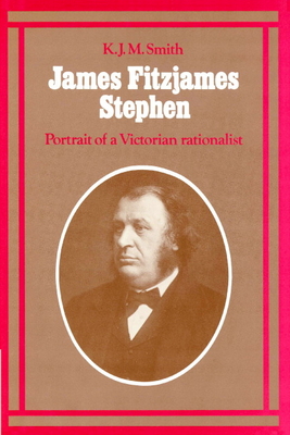 James Fitzjames Stephen: Portrait of a Victorian Rationalist - Smith, K J M