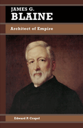 James G. Blaine: Architect of Empire