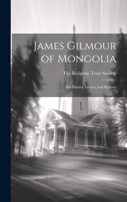 James Gilmour of Mongolia: His Diaries, Letters, and Reports - The Religious Tract Society (Creator)