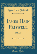 James Hain Friswell: A Memoir (Classic Reprint)