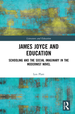 James Joyce and Education: Schooling and the Social Imaginary in the Modernist Novel - Platt, Len