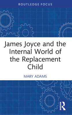 James Joyce and the Internal World of the Replacement Child - Adams, Mary