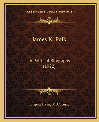 James K. Polk: A Political Biography (1922) - McCormac, Eugene Irving