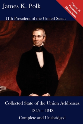 James K. Polk: Collected State of the Union Addresses 1845 - 1848: Volume 10 of the Del Lume Executive History Series - Hickman, Luca (Editor), and Polk, James K