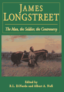 James Longstreet: The Man, the Soldier, the Controversy
