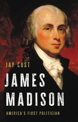 James Madison: America's First Politician - Cost, Jay