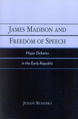 James Madison and Freedom of Speech: Major Debates in the Early Republic - Rudanko, Juhani