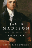 James Madison and the Making of America