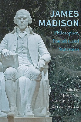 James Madison: Philosopher, Founder, and Statesman - Vile, John R, Dean (Editor), and Pederson, William D (Editor), and Williams, Frank J, Chief Justice (Editor)