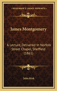 James Montgomery: A Lecture, Delivered in Norfolk Street Chapel, Sheffield (1861)