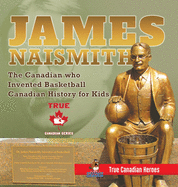 James Naismith - The Canadian who Invented Basketball Canadian History for Kids True Canadian Heroes - True Canadian Heroes Edition