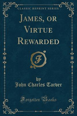 James, or Virtue Rewarded (Classic Reprint) - Tarver, John Charles