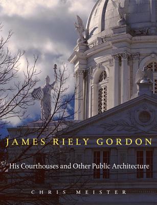 James Riely Gordon: His Courthouses and Other Public Architecture - Meister, Chris