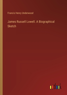 James Russell Lowell. A Biographical Sketch - Underwood, Francis Henry