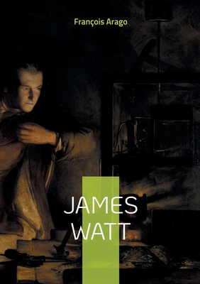 James Watt: L'inventeur qui a propuls? la r?volution industrielle - Arago, Fran?ois