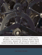 James Whitcomb Riley's Complete Works: Including Poems and Prose Sketches, Many of Which Have Not Heretofore Been Published, Volume 3...