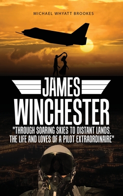 James Winchester: Through Soaring Skies to Distant Lands. The Life and Loves of a Pilot Extraordinaire - Brookes, Michael Whyatt