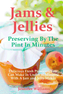 Jams and Jellies: Preserving By The Pint In Minutes: Delicious Fresh Preserves You Can Make In Under 30 Minutes With A Jam and Jelly Maker