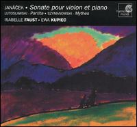 Jancek: Sonate pour violon et piano; Lutoslawski: Partita; Szymanowski: Mythes - Ewa Kupiec (piano); Isabelle Faust (violin)