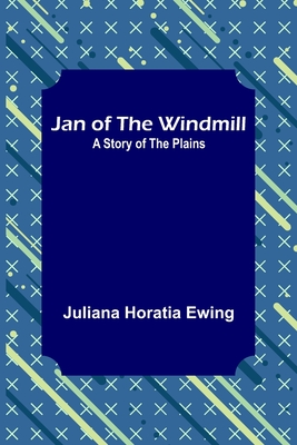 Jan of the Windmill: A Story of the Plains - Horatia Ewing, Juliana