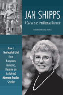 Jan Shipps: A Social and Intellectual Portrait: How a Methodist Girl from Hueytown, Alabama, Became an Acclaimed Mormon Studies Scholar