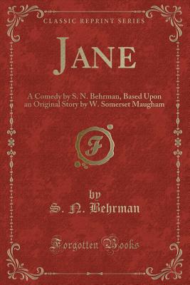 Jane: A Comedy by S. N. Behrman, Based Upon an Original Story by W. Somerset Maugham (Classic Reprint) - Behrman, S N