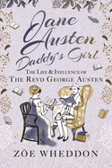 Jane Austen: Daddy's Girl: The Life and Influence of The Revd George Austen