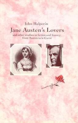 Jane Austen's Lovers: And Other Studies in Fiction and History from Austen to Le Carre - Halperin, John