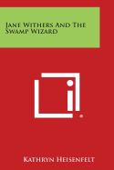 Jane Withers and the Swamp Wizard - Heisenfelt, Kathryn