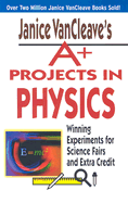 Janice VanCleave's A+ Projects in Physics: Winning Experiments for Science Fairs and Extra Credit