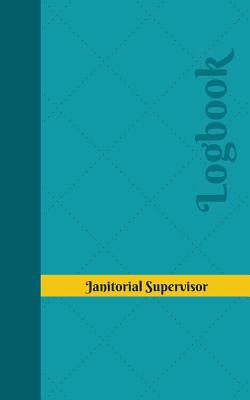 Janitorial Supervisor Log: Logbook, Journal - 102 Pages, 5 X 8 Inches - Logbooks, Unique