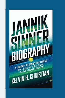 Jannik Sinner Biography: A Journey to Tennis Greatness How a Young Boy with a Dream Became a Global Sensation - H Christian, Kelvin