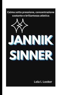 Jannik Sinner: Calma sotto pressione, concentrazione costante e brillantezza atletica - L Looker, Lola