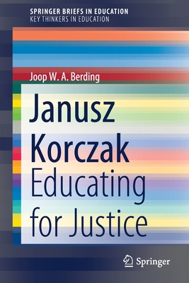 Janusz Korczak: Educating for Justice - Berding, Joop W a